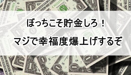 ぼっちは貯金するほど幸福に！お金の貯め方と理由｜使うべき時を解説